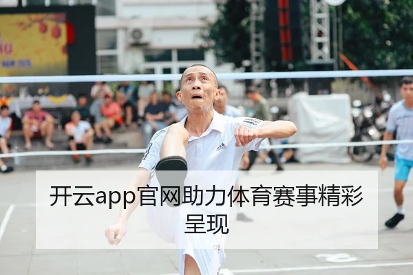 开云app官网助力体育赛事精彩呈现