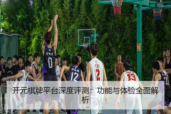 开元棋牌平台深度评测：功能与体验全面解析