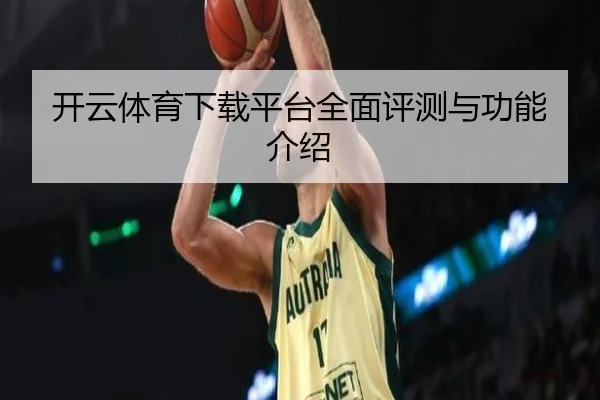 开云体育下载平台全面评测与功能介绍