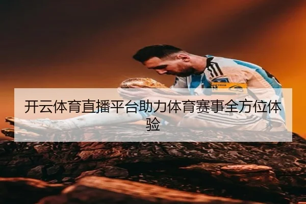 开云体育直播平台助力体育赛事全方位体验