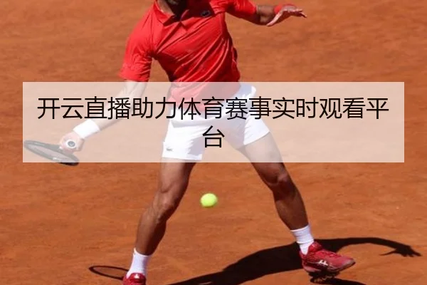 开云直播助力体育赛事实时观看平台