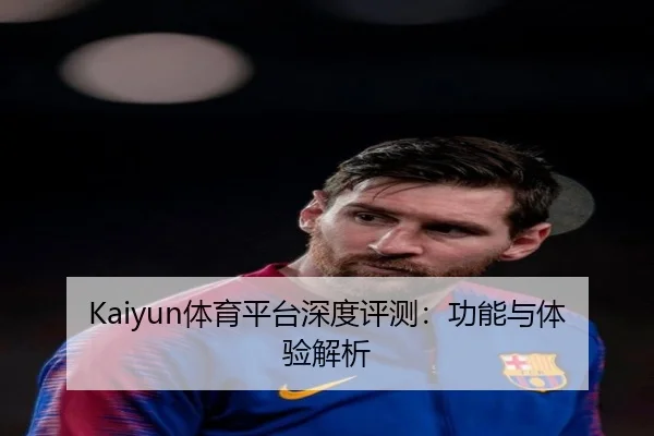 Kaiyun体育平台深度评测：功能与体验解析